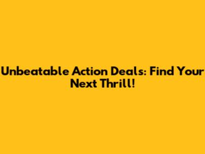Unbeatable Action Deals: Find Your Next Thrill!