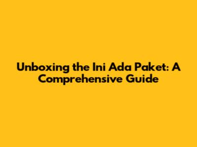 Unboxing the 'Ini Ada Paket': A Comprehensive Guide