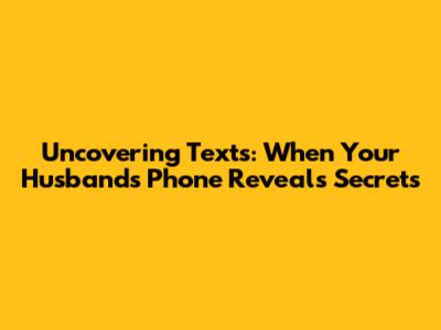 Uncovering Texts: When Your Husband's Phone Reveals Secrets