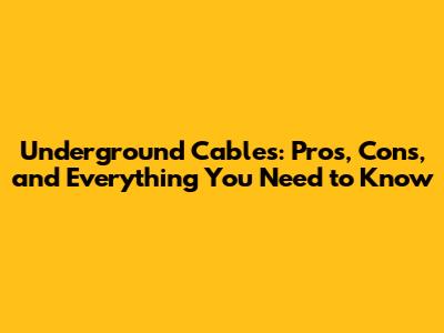 Underground Cables: Pros, Cons, and Everything You Need to Know