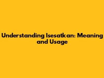 Understanding 'Isesatkan': Meaning and Usage