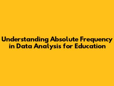 Understanding Absolute Frequency in Data Analysis for Education