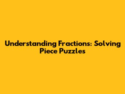Understanding Fractions: Solving Piece Puzzles