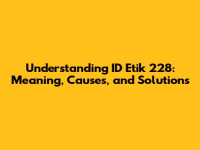 Understanding ID Etik 228: Meaning, Causes, and Solutions
