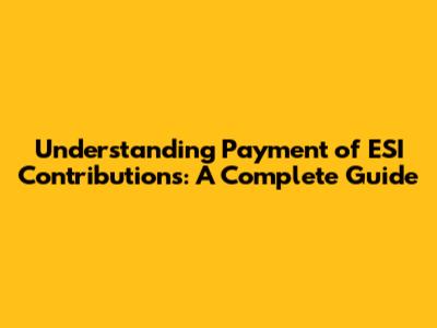 Understanding Payment of ESI Contributions: A Complete Guide