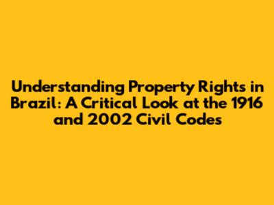 Understanding Property Rights in Brazil: A Critical Look at the 1916 and 2002 Civil Codes