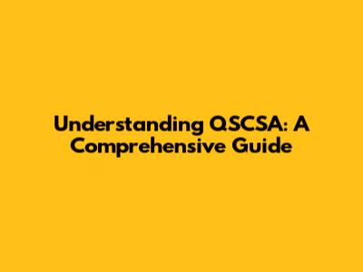 Understanding QSCSA: A Comprehensive Guide