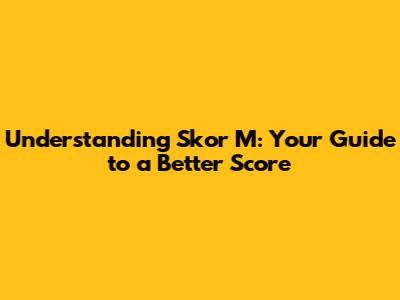 Understanding Skor M: Your Guide to a Better Score
