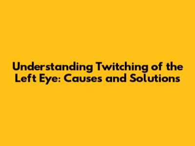 Understanding Twitching of the Left Eye: Causes and Solutions