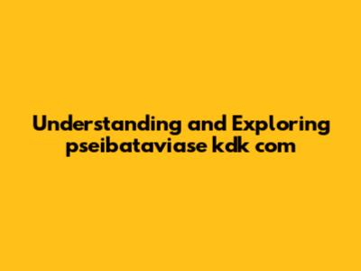 Understanding and Exploring pseibataviase kdk com