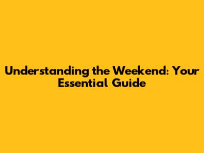 Understanding the Weekend: Your Essential Guide