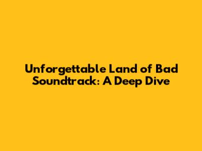 Unforgettable 'Land of Bad' Soundtrack: A Deep Dive