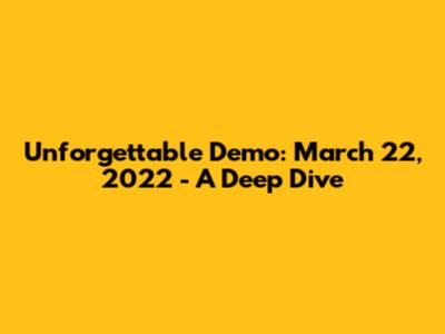 Unforgettable Demo: March 22, 2022 - A Deep Dive