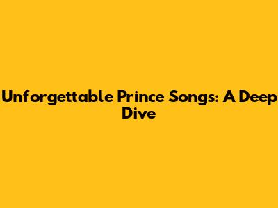 Unforgettable Prince Songs: A Deep Dive
