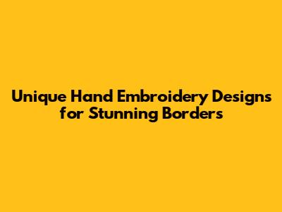Unique Hand Embroidery Designs for Stunning Borders
