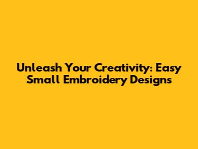 Unleash Your Creativity: Easy Small Embroidery Designs