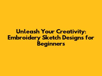Unleash Your Creativity: Embroidery Sketch Designs for Beginners