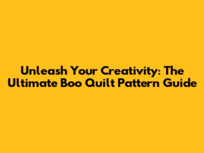 Unleash Your Creativity: The Ultimate Boo Quilt Pattern Guide