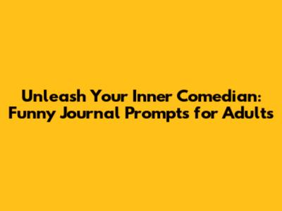 Unleash Your Inner Comedian: Funny Journal Prompts for Adults