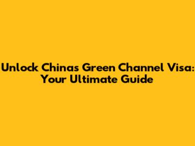 Unlock China's Green Channel Visa: Your Ultimate Guide