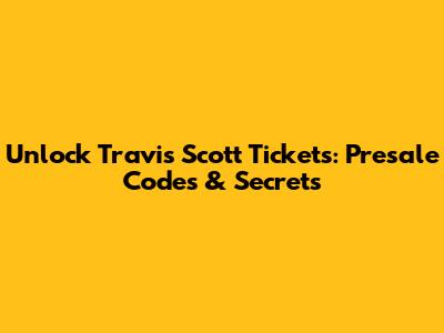 Unlock Travis Scott Tickets: Presale Codes & Secrets