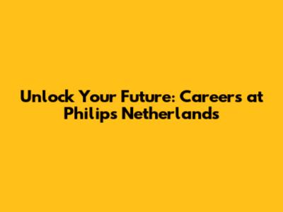Unlock Your Future: Careers at Philips Netherlands
