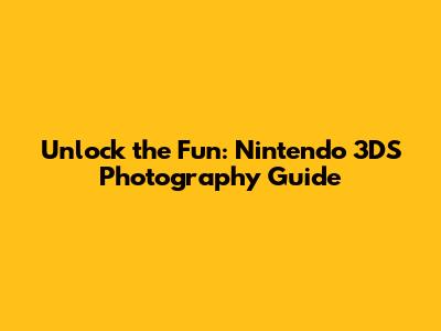 Unlock the Fun: Nintendo 3DS Photography Guide