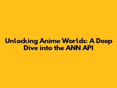 Unlocking Anime Worlds: A Deep Dive into the ANN API