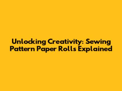 Unlocking Creativity: Sewing Pattern Paper Rolls Explained