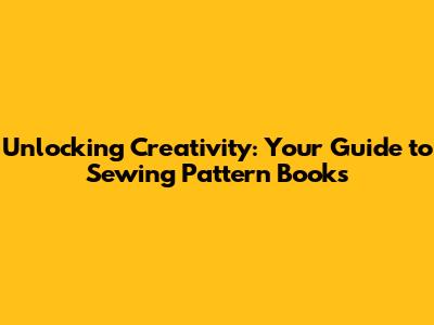 Unlocking Creativity: Your Guide to Sewing Pattern Books