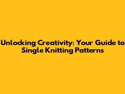 Unlocking Creativity: Your Guide to Single Knitting Patterns