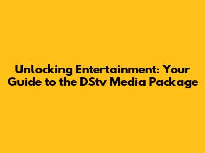 Unlocking Entertainment: Your Guide to the DStv Media Package