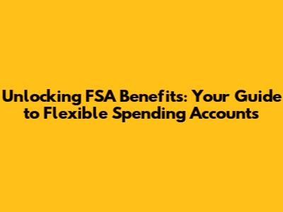 Unlocking FSA Benefits: Your Guide to Flexible Spending Accounts