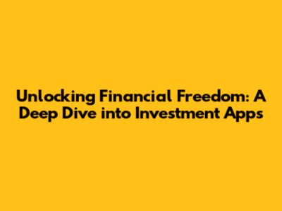 Unlocking Financial Freedom: A Deep Dive into Investment Apps