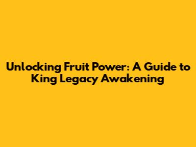 Unlocking Fruit Power: A Guide to King Legacy Awakening