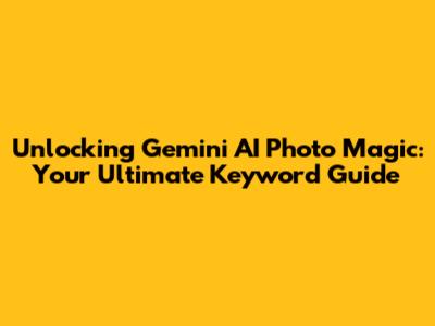 Unlocking Gemini AI Photo Magic: Your Ultimate Keyword Guide