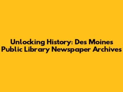 Unlocking History: Des Moines Public Library Newspaper Archives