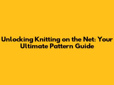 Unlocking Knitting on the Net: Your Ultimate Pattern Guide