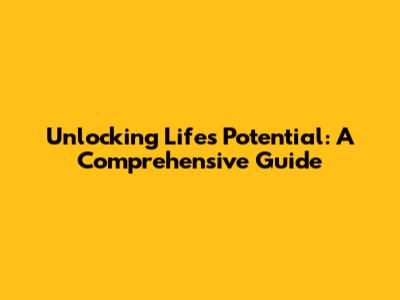 Unlocking Life's Potential: A Comprehensive Guide
