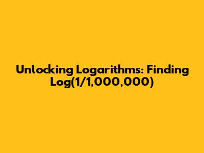 Unlocking Logarithms: Finding Log(1/1,000,000)