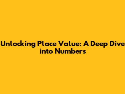 Unlocking Place Value: A Deep Dive into Numbers
