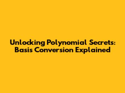 Unlocking Polynomial Secrets: Basis Conversion Explained