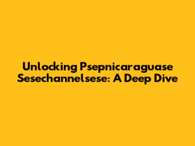 Unlocking Psepnicaraguase Sesechannelsese: A Deep Dive