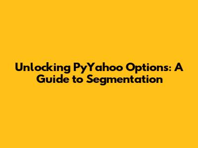 Unlocking PyYahoo Options: A Guide to Segmentation