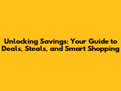 Unlocking Savings: Your Guide to Deals, Steals, and Smart Shopping