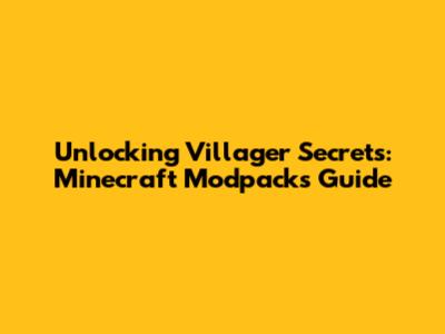 Unlocking Villager Secrets: Minecraft Modpacks Guide