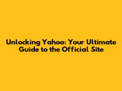 Unlocking Yahoo: Your Ultimate Guide to the Official Site