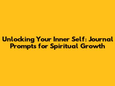 Unlocking Your Inner Self: Journal Prompts for Spiritual Growth