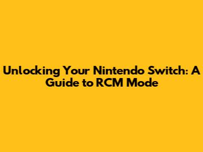 Unlocking Your Nintendo Switch: A Guide to RCM Mode