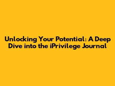 Unlocking Your Potential: A Deep Dive into the iPrivilege Journal